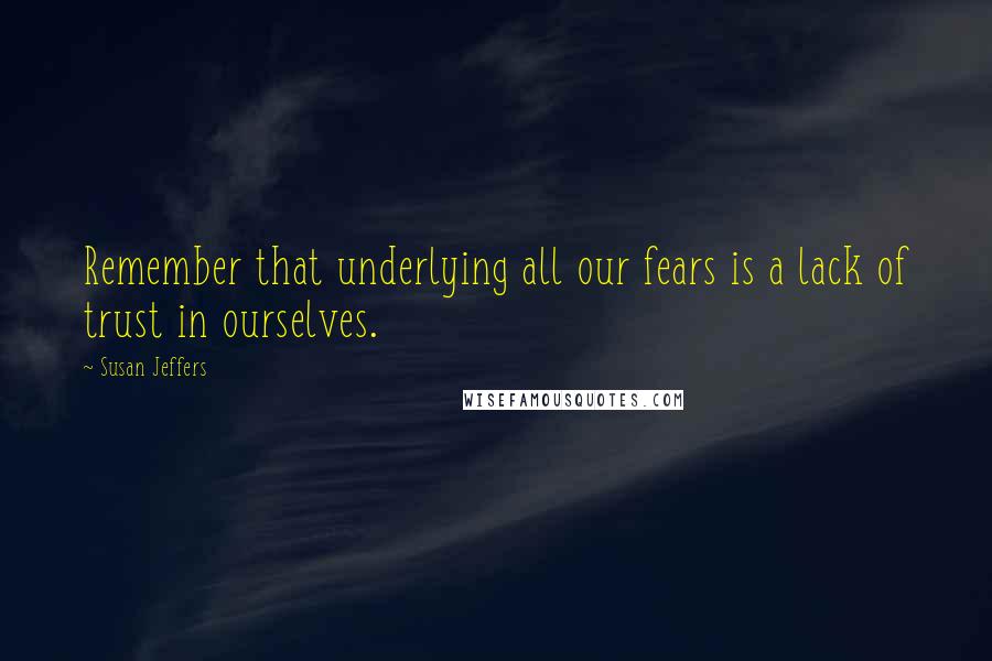 Susan Jeffers quotes: Remember that underlying all our fears is a lack of trust in ourselves.