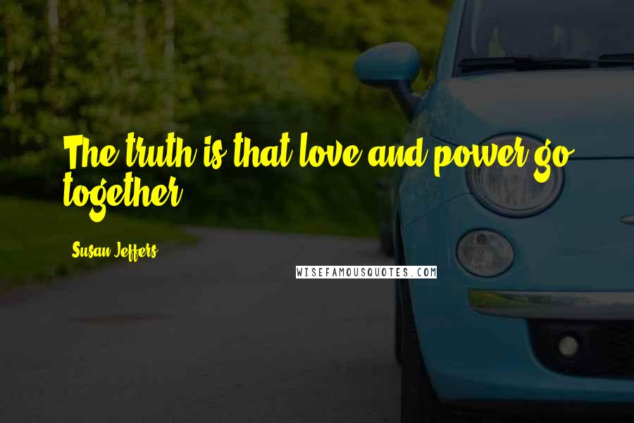 Susan Jeffers quotes: The truth is that love and power go together.