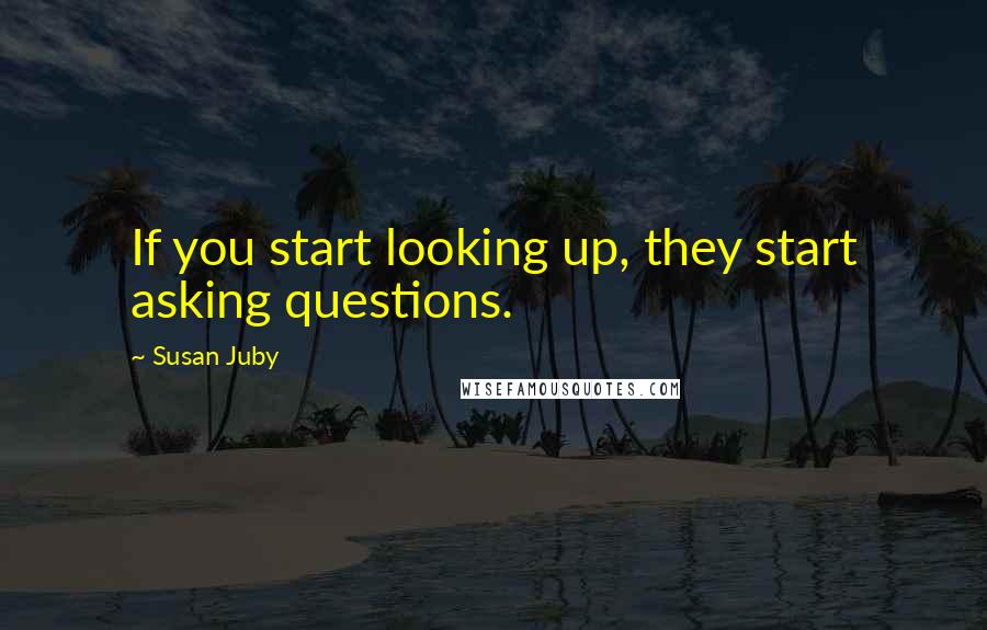 Susan Juby quotes: If you start looking up, they start asking questions.