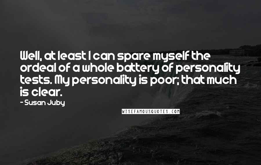 Susan Juby quotes: Well, at least I can spare myself the ordeal of a whole battery of personality tests. My personality is poor; that much is clear.