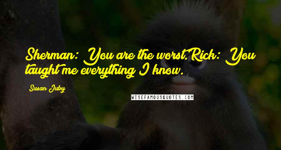 Susan Juby quotes: Sherman: You are the worst.Rick: You taught me everything I know.