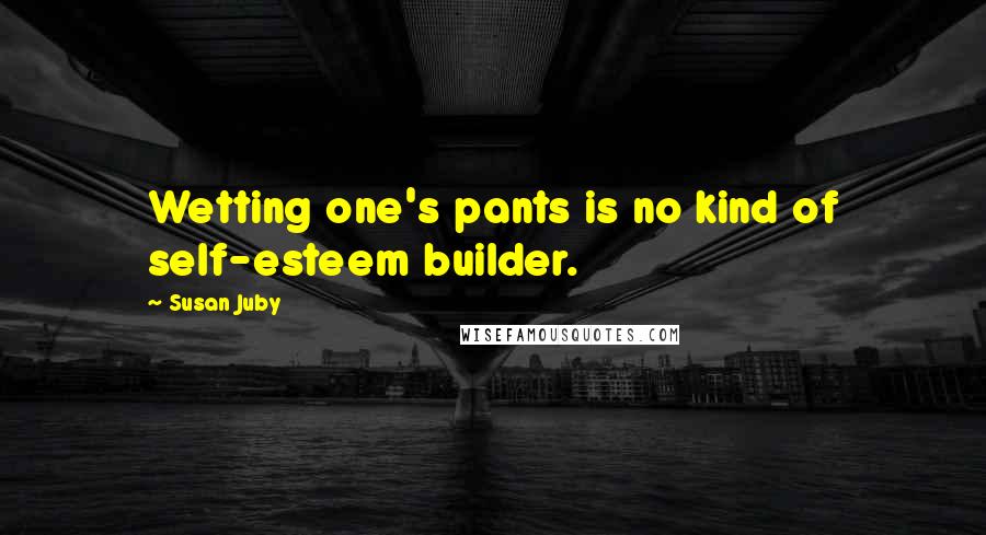 Susan Juby quotes: Wetting one's pants is no kind of self-esteem builder.
