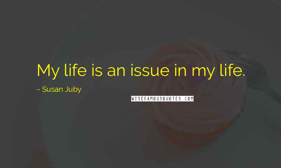 Susan Juby quotes: My life is an issue in my life.