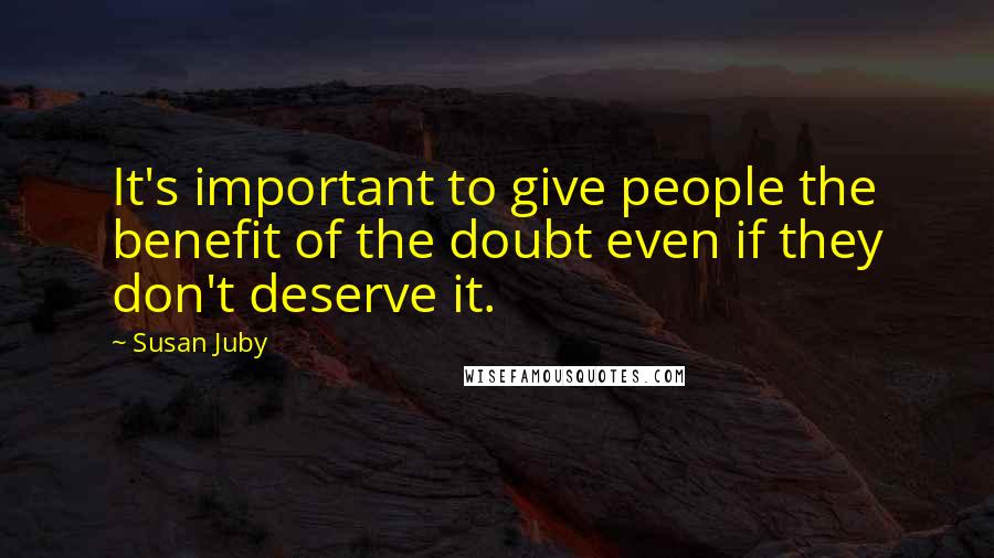 Susan Juby quotes: It's important to give people the benefit of the doubt even if they don't deserve it.