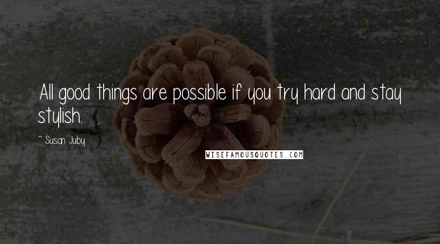 Susan Juby quotes: All good things are possible if you try hard and stay stylish.