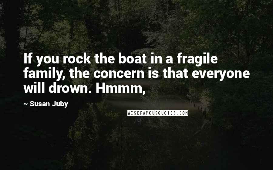 Susan Juby quotes: If you rock the boat in a fragile family, the concern is that everyone will drown. Hmmm,