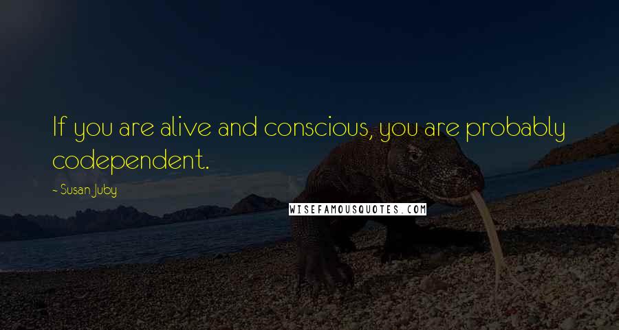 Susan Juby quotes: If you are alive and conscious, you are probably codependent.