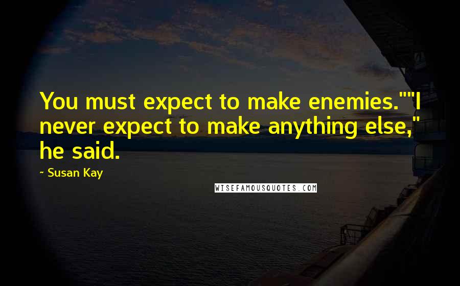 Susan Kay quotes: You must expect to make enemies.""I never expect to make anything else," he said.