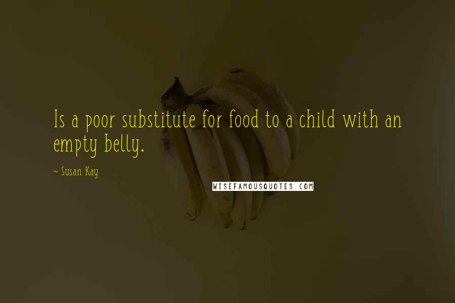 Susan Kay quotes: Is a poor substitute for food to a child with an empty belly.