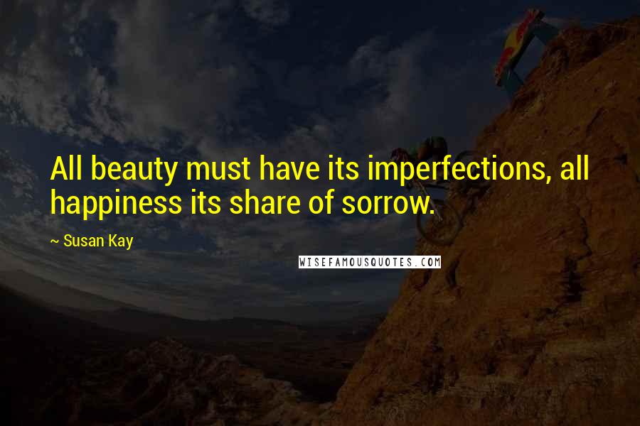 Susan Kay quotes: All beauty must have its imperfections, all happiness its share of sorrow.
