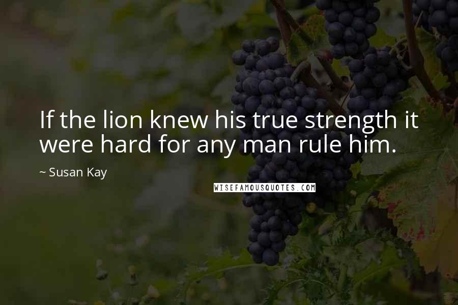 Susan Kay quotes: If the lion knew his true strength it were hard for any man rule him.