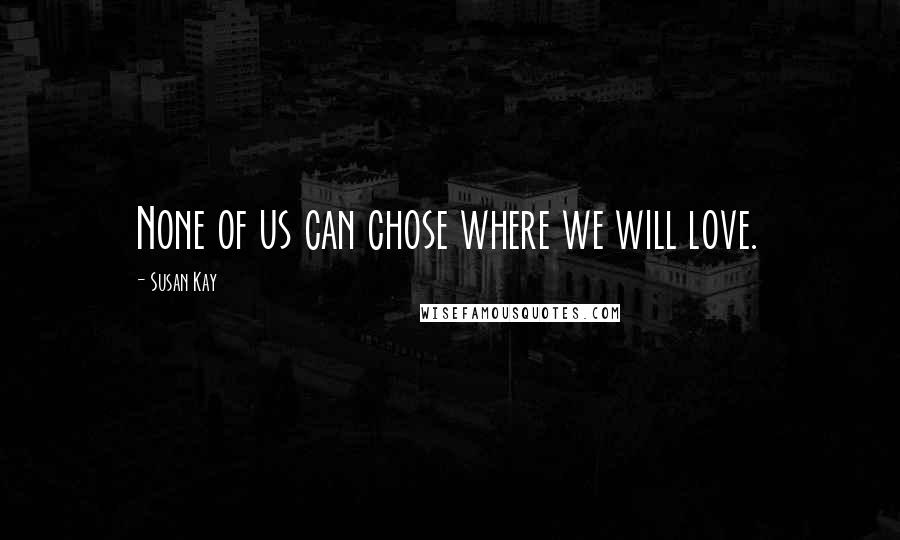 Susan Kay quotes: None of us can chose where we will love.