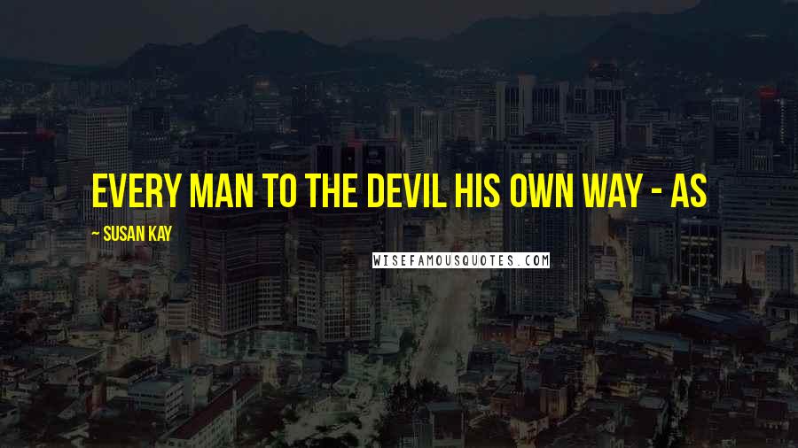 Susan Kay quotes: Every man to the Devil his own way - as
