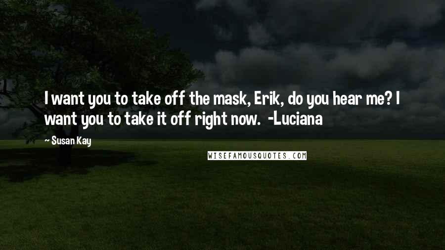 Susan Kay quotes: I want you to take off the mask, Erik, do you hear me? I want you to take it off right now. -Luciana