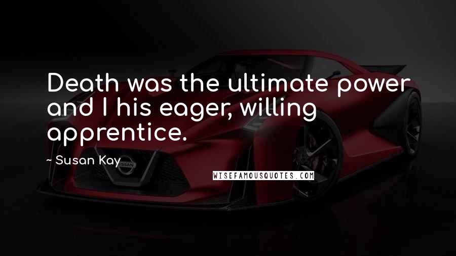 Susan Kay quotes: Death was the ultimate power and I his eager, willing apprentice.