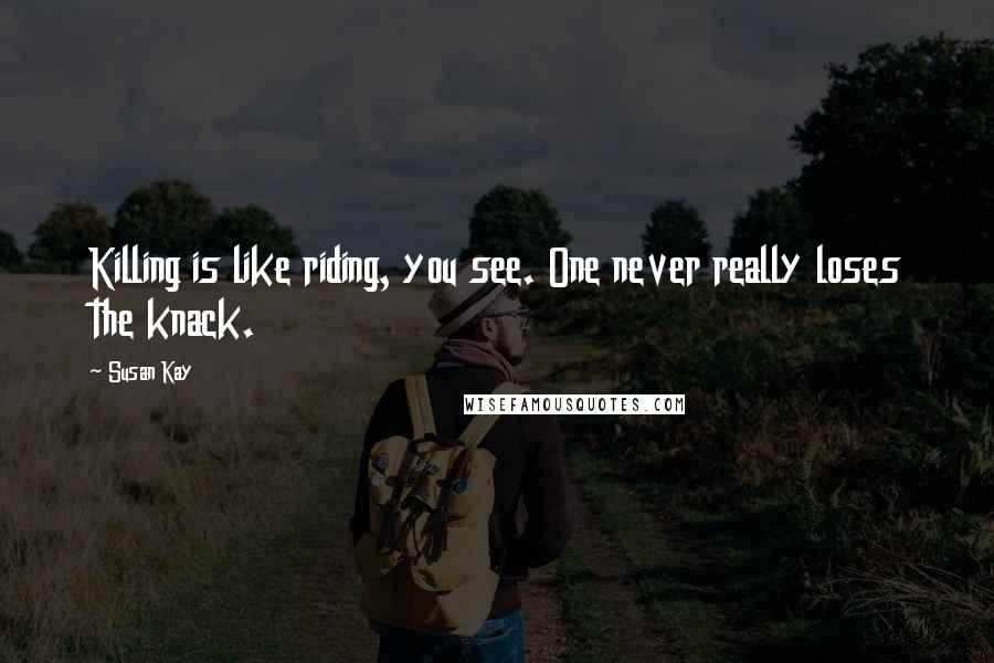 Susan Kay quotes: Killing is like riding, you see. One never really loses the knack.