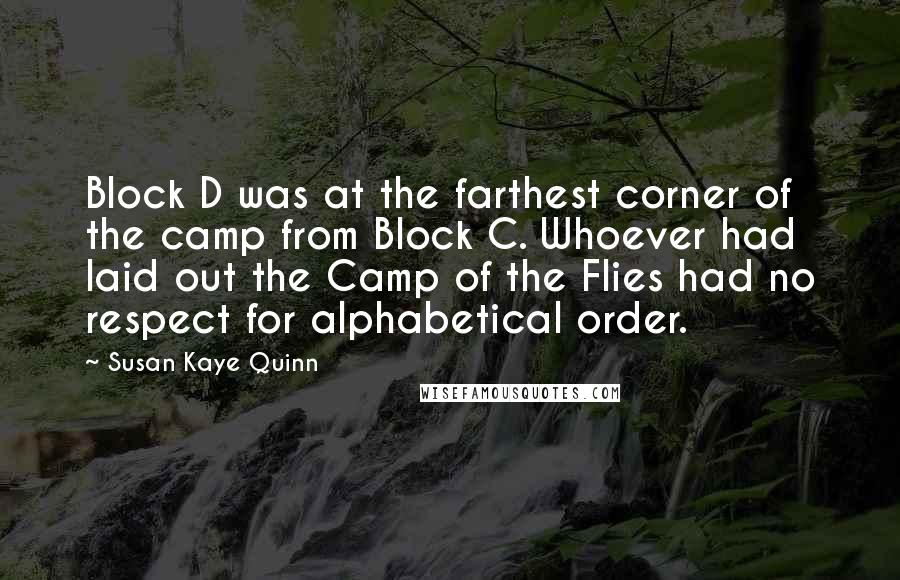 Susan Kaye Quinn quotes: Block D was at the farthest corner of the camp from Block C. Whoever had laid out the Camp of the Flies had no respect for alphabetical order.