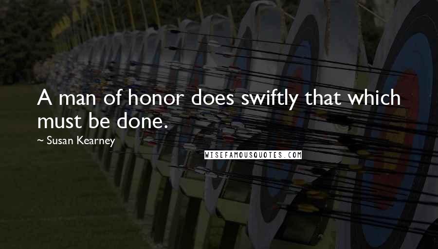 Susan Kearney quotes: A man of honor does swiftly that which must be done.
