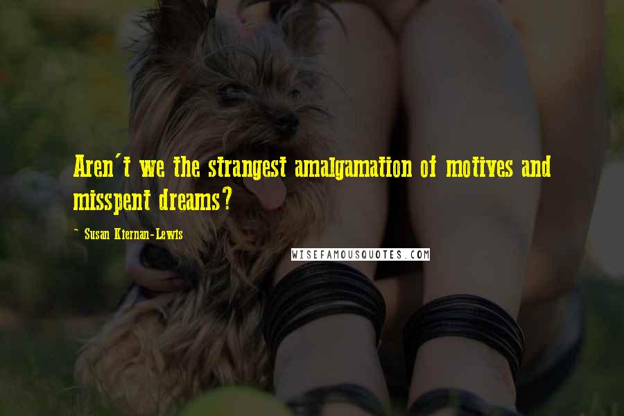 Susan Kiernan-Lewis quotes: Aren't we the strangest amalgamation of motives and misspent dreams?