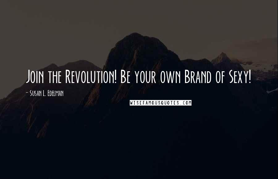 Susan L. Edelman quotes: Join the Revolution! Be your own Brand of Sexy!