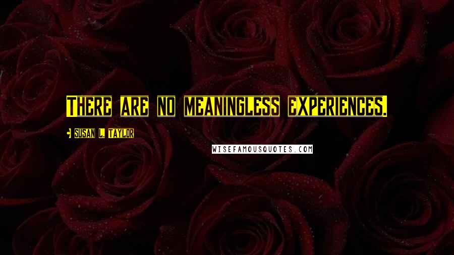 Susan L. Taylor quotes: There are no meaningless experiences.
