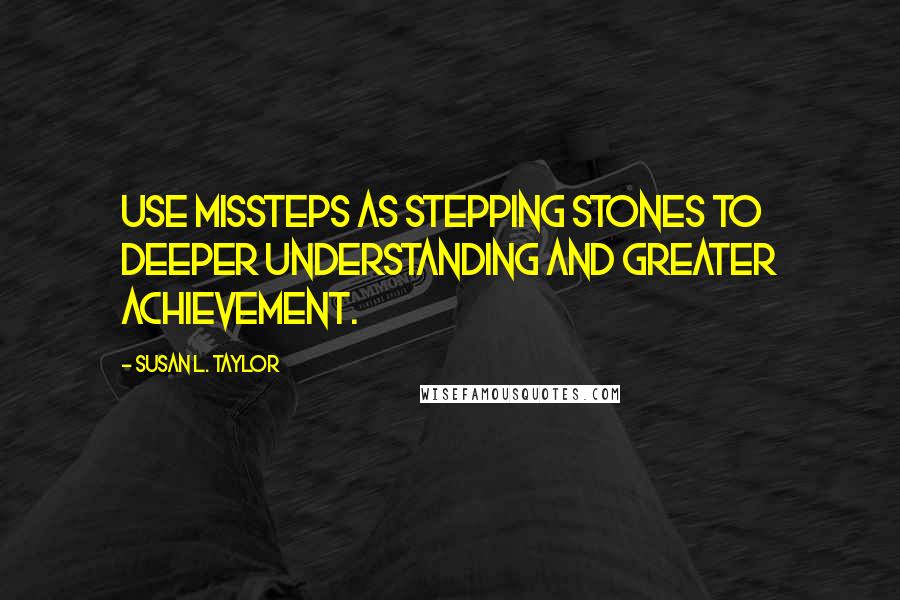 Susan L. Taylor quotes: Use missteps as stepping stones to deeper understanding and greater achievement.