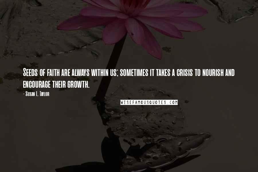 Susan L. Taylor quotes: Seeds of faith are always within us; sometimes it takes a crisis to nourish and encourage their growth. Susan L. Taylor quotes: Seeds of faith are always within us; sometimes it takes a crisis to nourish and encourage their growth.