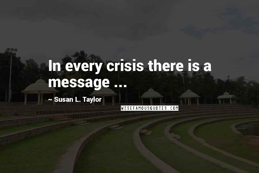 Susan L. Taylor quotes: In every crisis there is a message ...