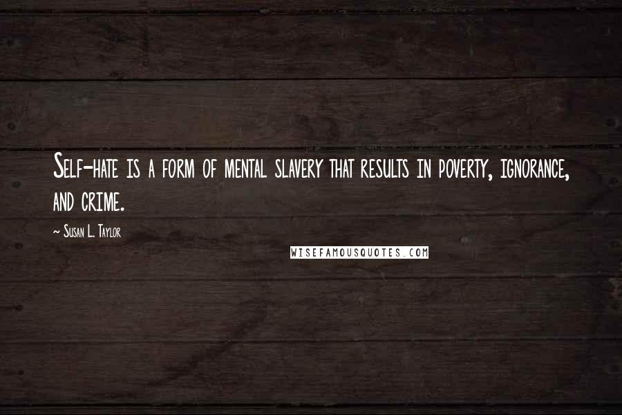 Susan L. Taylor quotes: Self-hate is a form of mental slavery that results in poverty, ignorance, and crime.