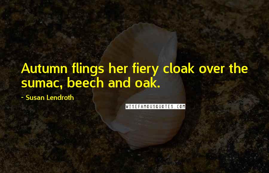 Susan Lendroth quotes: Autumn flings her fiery cloak over the sumac, beech and oak.