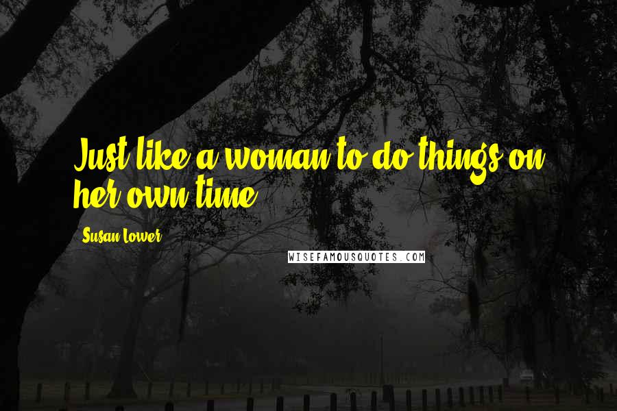 Susan Lower quotes: Just like a woman to do things on her own time.