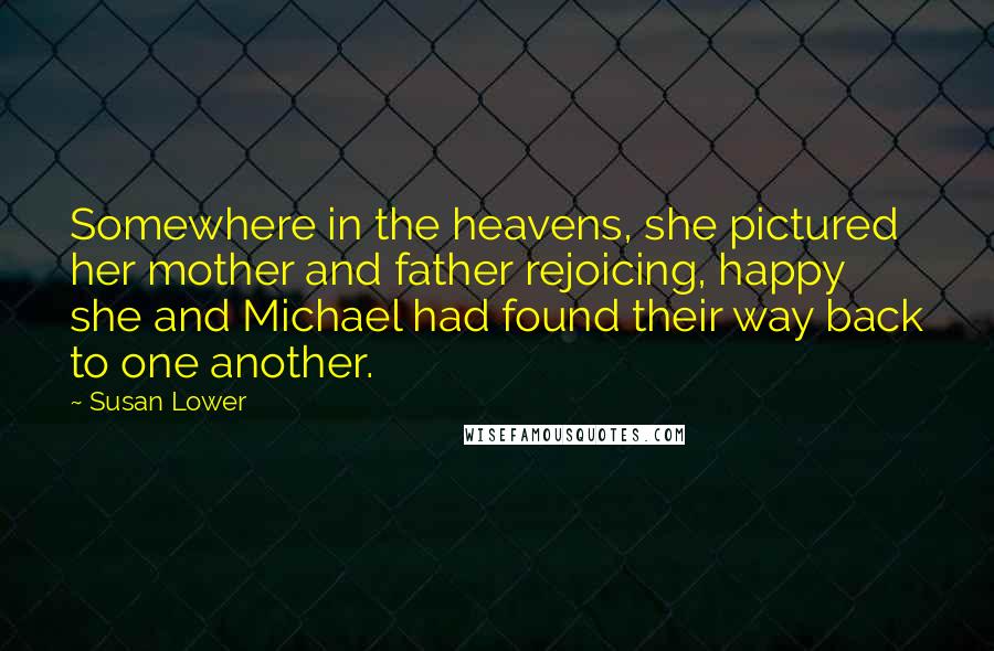 Susan Lower quotes: Somewhere in the heavens, she pictured her mother and father rejoicing, happy she and Michael had found their way back to one another.