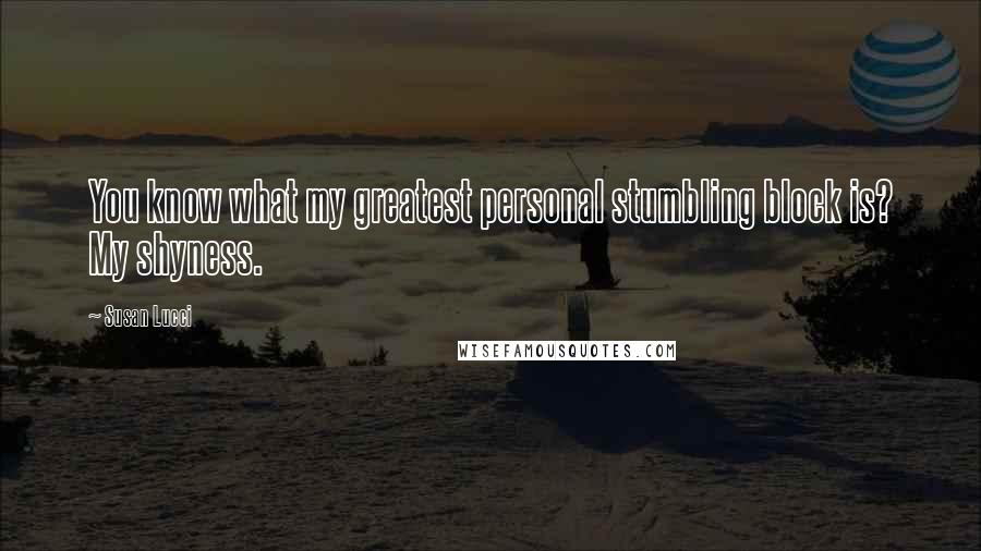 Susan Lucci quotes: You know what my greatest personal stumbling block is? My shyness.