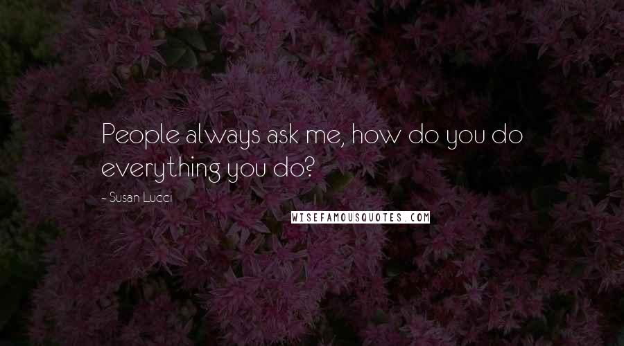 Susan Lucci quotes: People always ask me, how do you do everything you do?