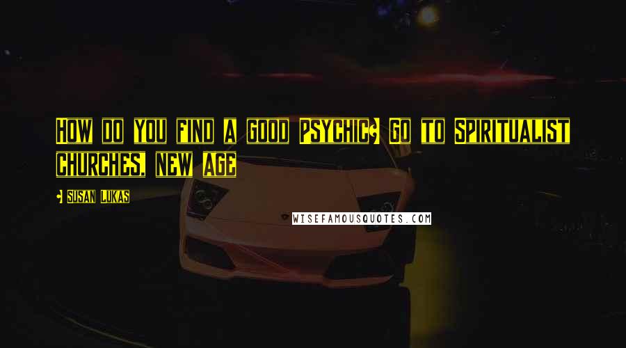 Susan Lukas quotes: How do you find a good Psychic? Go to Spiritualist churches, new age