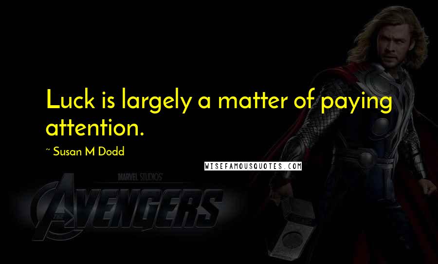 Susan M Dodd quotes: Luck is largely a matter of paying attention.