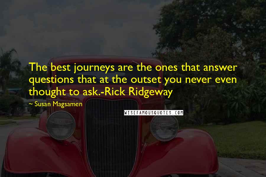 Susan Magsamen quotes: The best journeys are the ones that answer questions that at the outset you never even thought to ask.-Rick Ridgeway