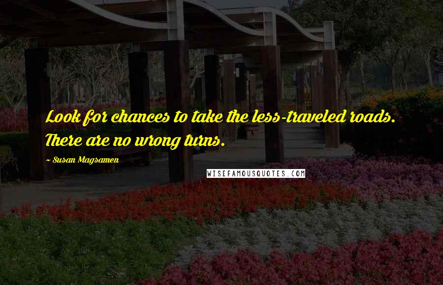 Susan Magsamen quotes: Look for chances to take the less-traveled roads. There are no wrong turns. Susan Magsamen quotes: Look for chances to take the less-traveled roads. There are no wrong turns.