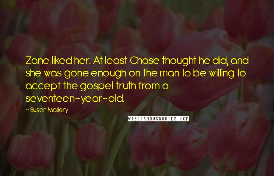 Susan Mallery quotes: Zane liked her. At least Chase thought he did, and she was gone enough on the man to be willing to accept the gospel truth from a seventeen-year-old.