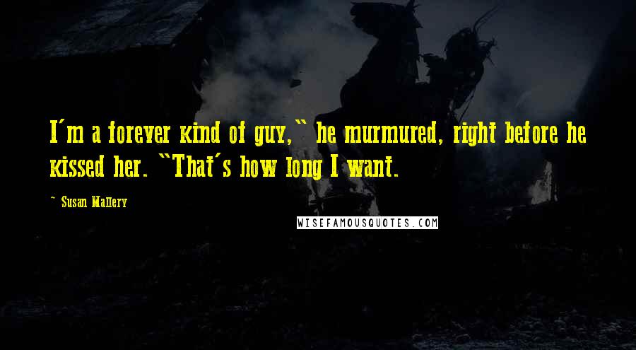 Susan Mallery quotes: I'm a forever kind of guy," he murmured, right before he kissed her. "That's how long I want.