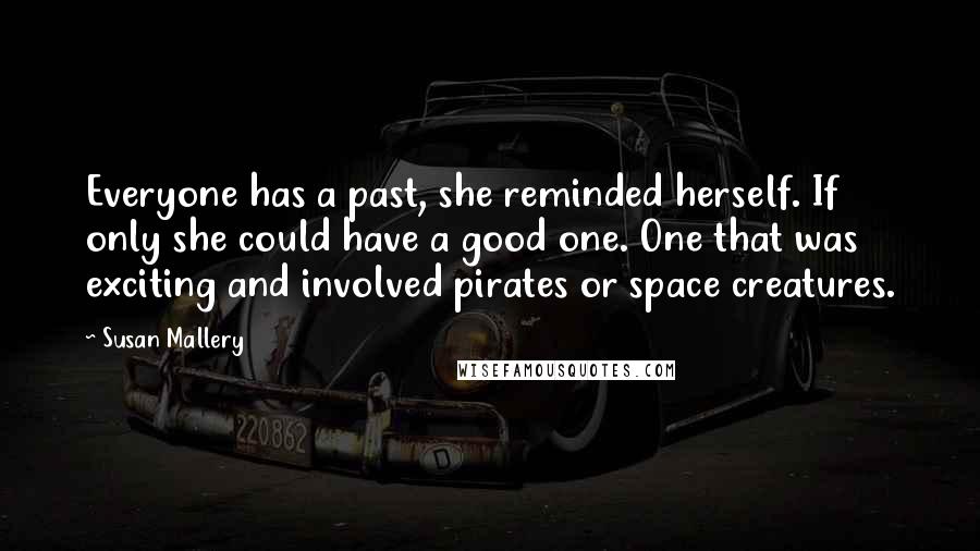 Susan Mallery quotes: Everyone has a past, she reminded herself. If only she could have a good one. One that was exciting and involved pirates or space creatures.