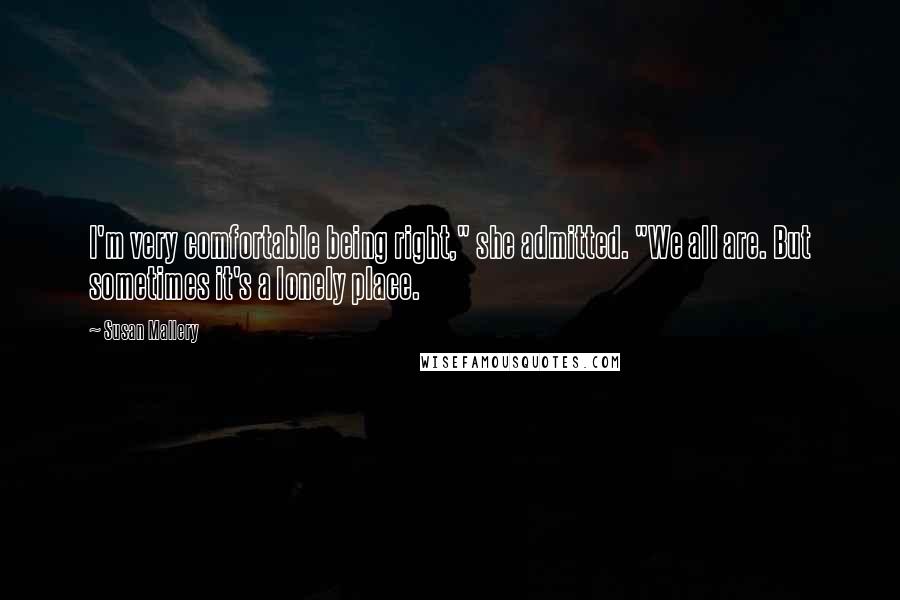 Susan Mallery quotes: I'm very comfortable being right," she admitted. "We all are. But sometimes it's a lonely place.