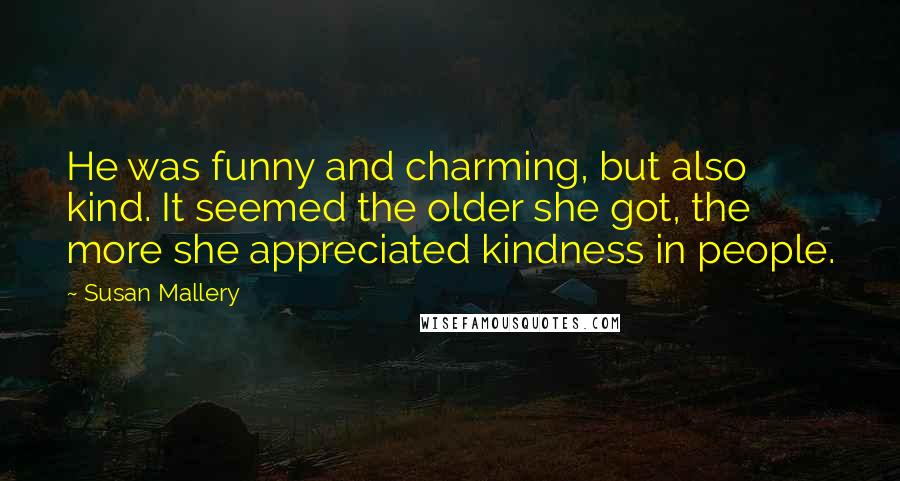 Susan Mallery quotes: He was funny and charming, but also kind. It seemed the older she got, the more she appreciated kindness in people.