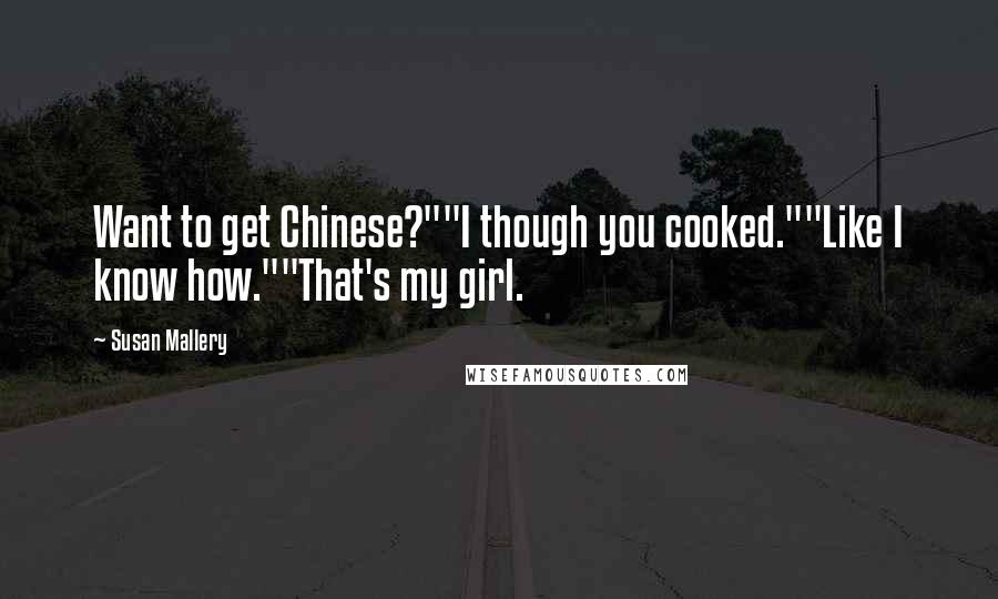 Susan Mallery quotes: Want to get Chinese?""I though you cooked.""Like I know how.""That's my girl.