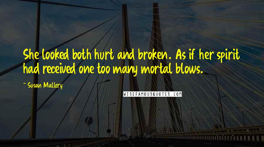 Susan Mallery quotes: She looked both hurt and broken. As if her spirit had received one too many mortal blows.