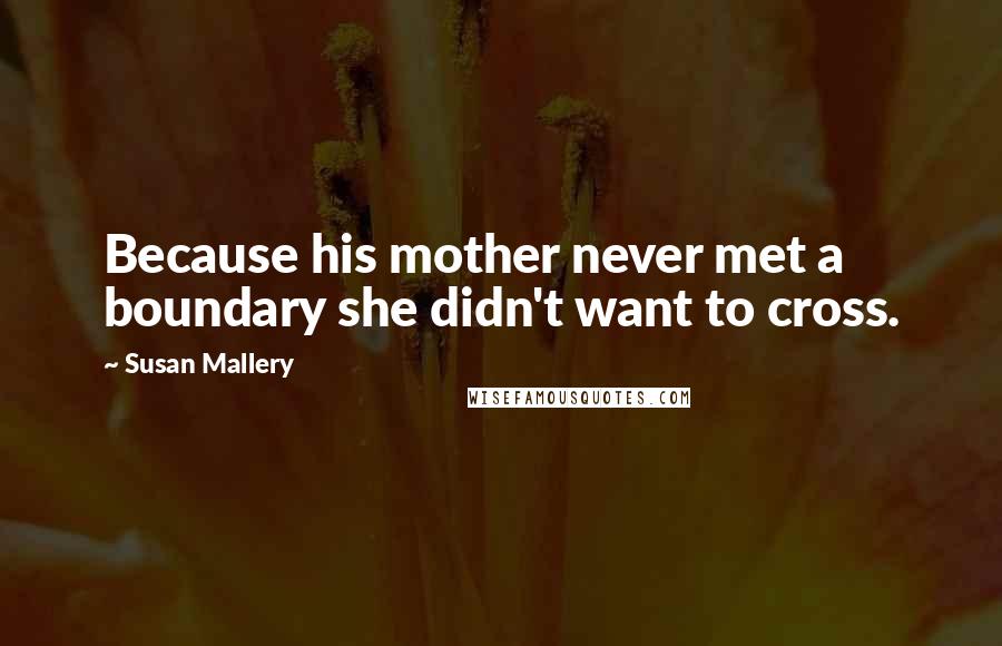 Susan Mallery quotes: Because his mother never met a boundary she didn't want to cross.