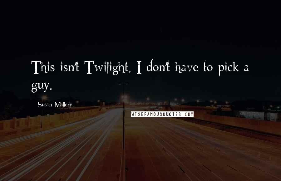 Susan Mallery quotes: This isn't Twilight. I don't have to pick a guy.