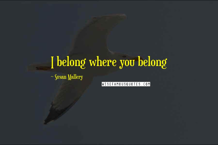 Susan Mallery quotes: I belong where you belong