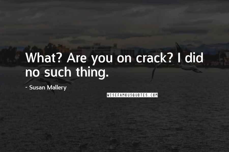 Susan Mallery quotes: What? Are you on crack? I did no such thing.