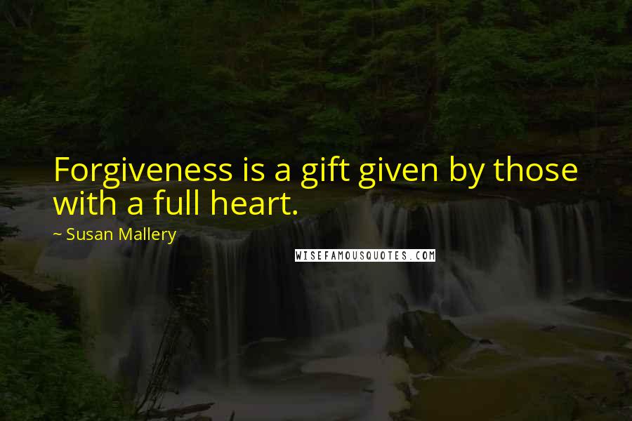 Susan Mallery quotes: Forgiveness is a gift given by those with a full heart.